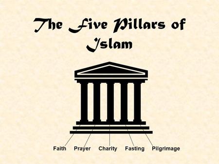 The Five Pillars of Islam Faith Prayer Charity Fasting Pilgrimage.