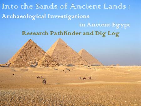 Into the Sands of Ancient Lands : Archaeological Investigations in Ancient Egypt Research Pathfinder and Dig Log.