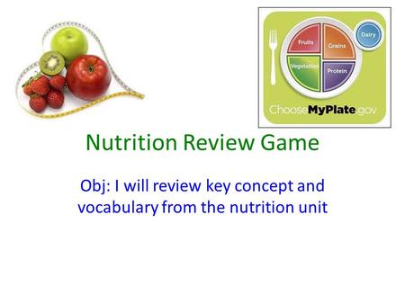 Nutrition Review Game Obj: I will review key concept and vocabulary from the nutrition unit.