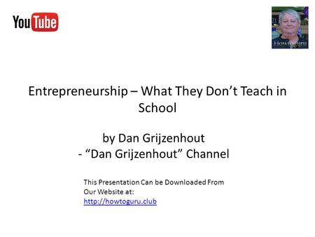 Entrepreneurship – What They Don’t Teach in School by Dan Grijzenhout - “Dan Grijzenhout” Channel This Presentation Can be Downloaded From Our Website.