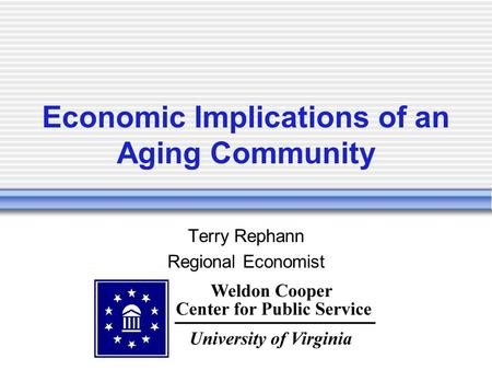 Economic Implications of an Aging Community Terry Rephann Regional Economist.