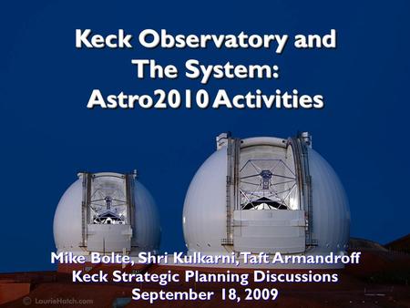 Keck Observatory and The System: Astro2010 Activities Mike Bolte, Shri Kulkarni, Taft Armandroff Keck Strategic Planning Discussions September 18, 2009.
