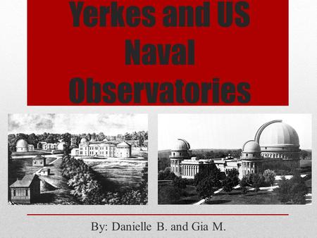 Yerkes and US Naval Observatories By: Danielle B. and Gia M.