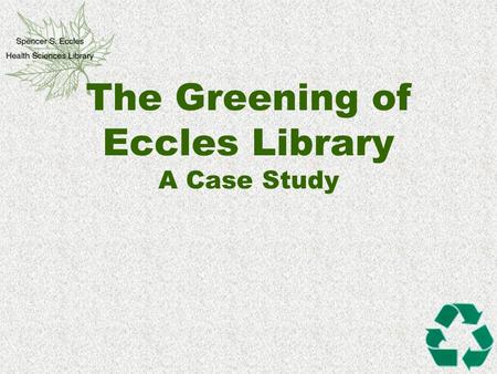 The Greening of Eccles Library A Case Study. Margaret Mead “Never doubt that a small group of thoughtful, committed citizens can change the world. Indeed,