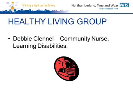 HEALTHY LIVING GROUP Debbie Clennel – Community Nurse, Learning Disabilities.