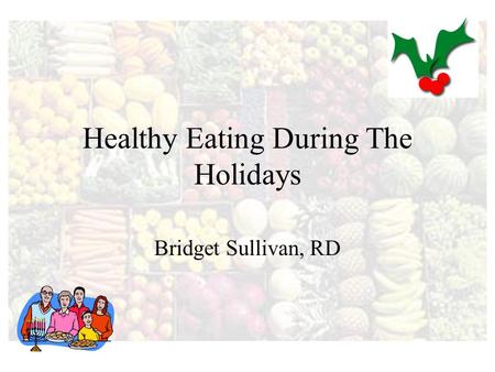Healthy Eating During The Holidays Bridget Sullivan, RD.
