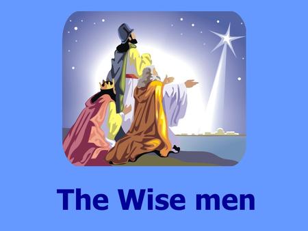 The Wise men. During the time when Jesus was born a King called Herod ruled the land. Soon after Jesus was born, wise men were travelling on their camels;