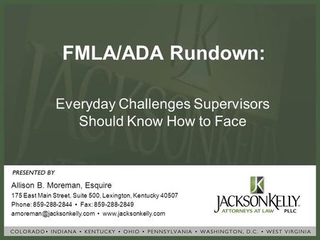 FMLA/ADA Rundown: Everyday Challenges Supervisors Should Know How to Face Allison B. Moreman, Esquire 175 East Main Street, Suite 500, Lexington, Kentucky.