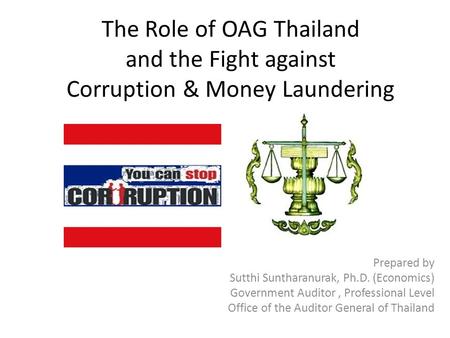 The Role of OAG Thailand and the Fight against Corruption & Money Laundering Prepared by Sutthi Suntharanurak, Ph.D. (Economics) Government Auditor, Professional.