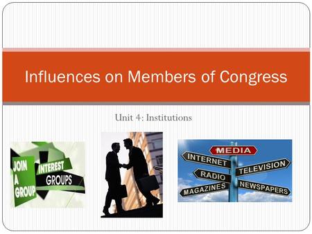 Unit 4: Institutions Influences on Members of Congress.