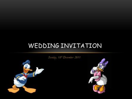 Sunday, 18 th December 2011 WEDDING INVITATION. We liked, we met, we danced with the joy!!! We fought then convinced to lead life together to enjoy!!!