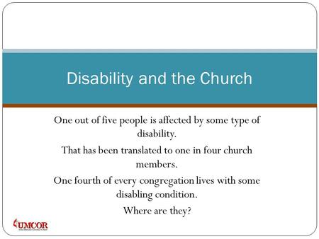 One out of five people is affected by some type of disability. That has been translated to one in four church members. One fourth of every congregation.