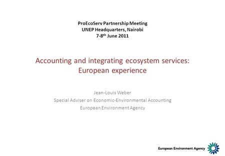 Accounting and integrating ecosystem services: European experience Jean-Louis Weber Special Adviser on Economic-Environmental Accounting European Environment.
