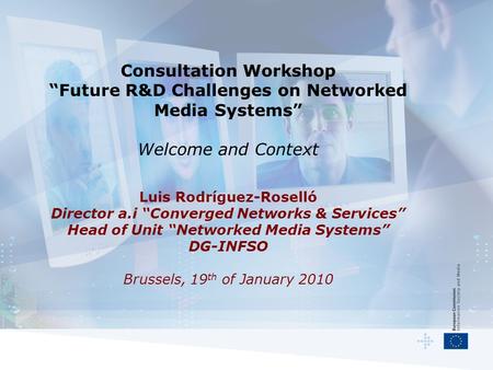 Consultation Workshop “Future R&D Challenges on Networked Media Systems” Welcome and Context Luis Rodríguez-Roselló Director a.i “Converged Networks &