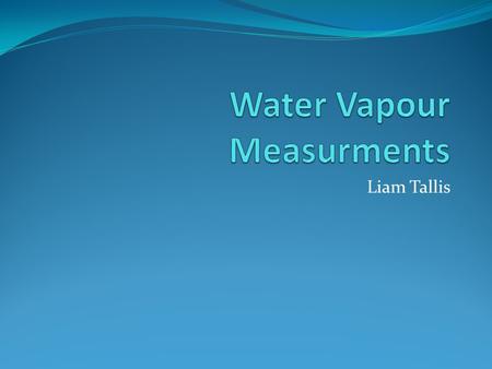 Liam Tallis. Introduction Know the vertical distribution of water vapour in the atmosphere Profile for input into radiative transfer schemes Need to know.