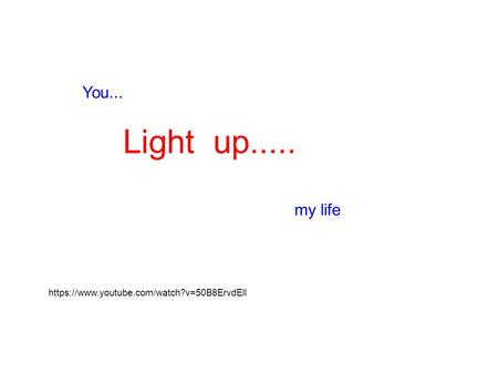 You... Light up..... my life https://www.youtube.com/watch?v=50B8ErvdElI.