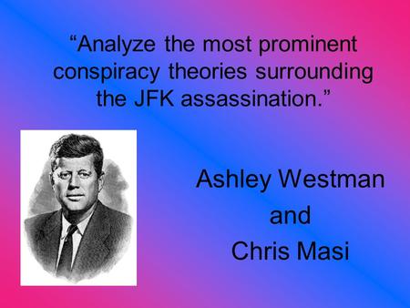 “Analyze the most prominent conspiracy theories surrounding the JFK assassination.” Ashley Westman and Chris Masi.