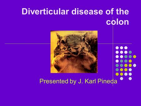 Diverticular disease of the colon Presented by J. Karl Pineda.