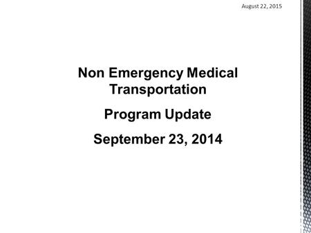 August 22, 2015 Non Emergency Medical Transportation Program Update September 23, 2014.