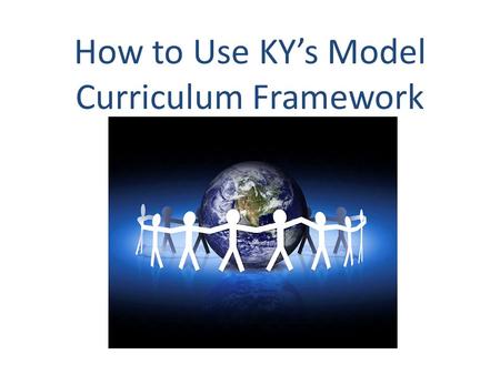 How to Use KY’s Model Curriculum Framework. What is the KY Model Curriculum Framework? A major resource Support structures Example: Think and Apply activities.