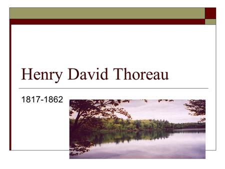 Henry David Thoreau 1817-1862.  Hawthorne said that Thoreau was “tedious, tiresome and intolerable.” But, he also added “he has great qualities of intellect.