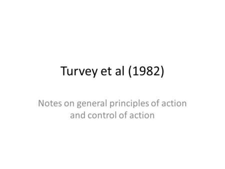 Turvey et al (1982) Notes on general principles of action and control of action.