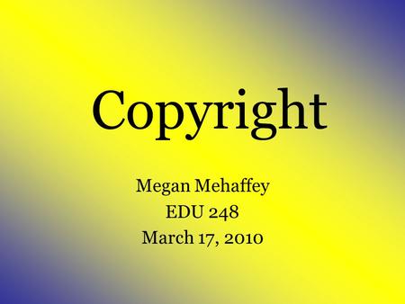 Copyright Megan Mehaffey EDU 248 March 17, 2010. Definition A document granting exclusive right to publish and sell literary or musical or artistic work.