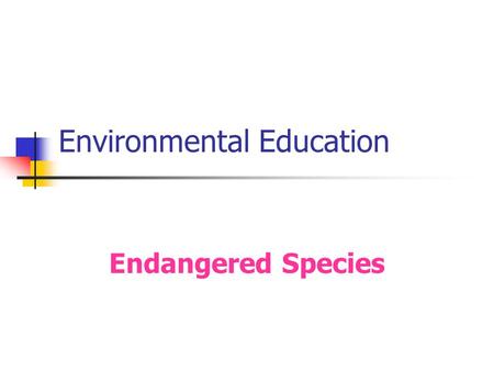 Environmental Education Endangered Species. Content What is meant by “ endangerment of species ” ? How many species are endangered today? What are the.