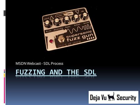 MSDN Webcast - SDL Process. Agenda  Fuzzing & The SDL  Integration of fuzzing  Importance of fuzzing Michael Eddington Déjà vu Security