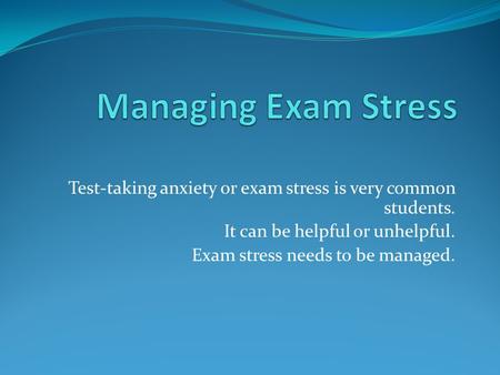 Test-taking anxiety or exam stress is very common students. It can be helpful or unhelpful. Exam stress needs to be managed.