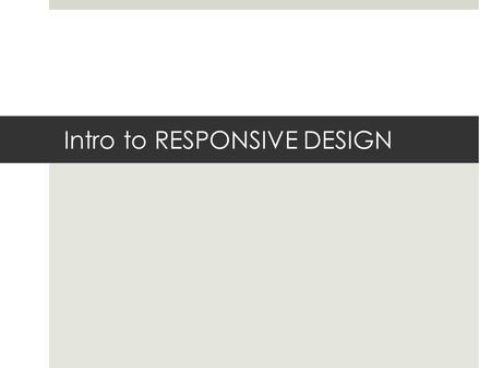 Intro to RESPONSIVE DESIGN. Why? What?