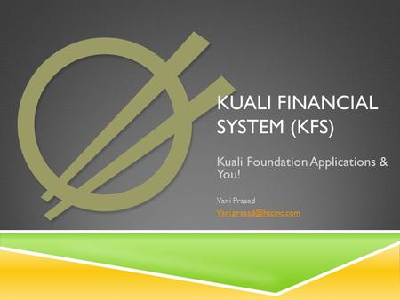 KUALI FINANCIAL SYSTEM (KFS) Kuali Foundation Applications & You! Vani Prasad
