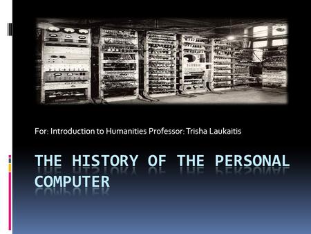 For: Introduction to Humanities Professor: Trisha Laukaitis.