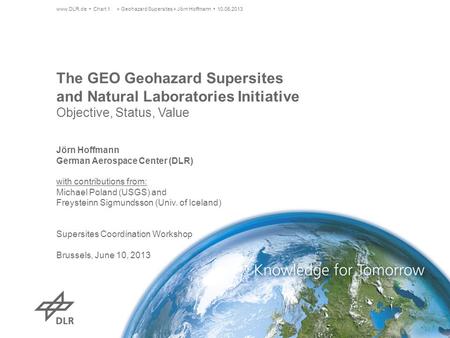 The GEO Geohazard Supersites and Natural Laboratories Initiative Objective, Status, Value www.DLR.de Chart 1> Geohazard Supersites > Jörn Hoffmann 10.06.2013.