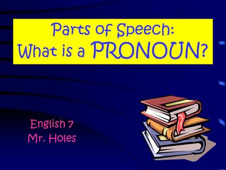Parts of Speech: What is a PRONOUN? English 7 Mr. Holes.