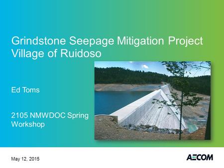 Grindstone Seepage Mitigation Project Village of Ruidoso Ed Toms 2105 NMWDOC Spring Workshop May 12, 2015.