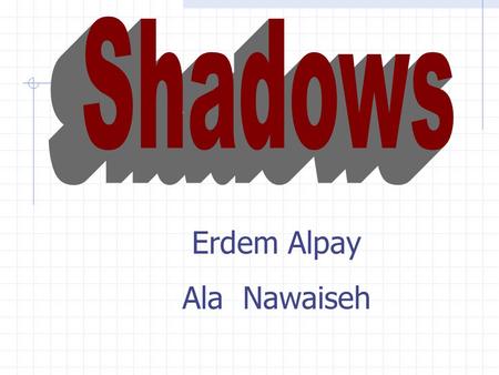 Erdem Alpay Ala Nawaiseh. Why Shadows? Real world has shadows More control of the game’s feel  dramatic effects  spooky effects Without shadows the.