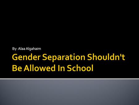 By: Alaa Algahaim.  Gender separations shouldn’t be allowed because students are going to be playing with their friends, but if their with a girl or.