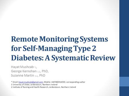 Remote Monitoring Systems for Self-Managing Type 2 Diabetes: A Systematic Review Hayat Mushcab * 1, George Kernohan 1,2, PhD, Suzanne Martin 1,2, PhD *