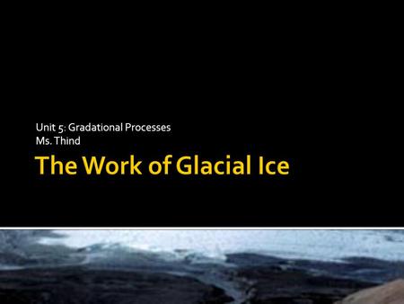 Unit 5: Gradational Processes Ms. Thind. BUCHER GLACIER IN SOUTHERN ALASKA BALTORO GLACIER IN PAKISTAN.