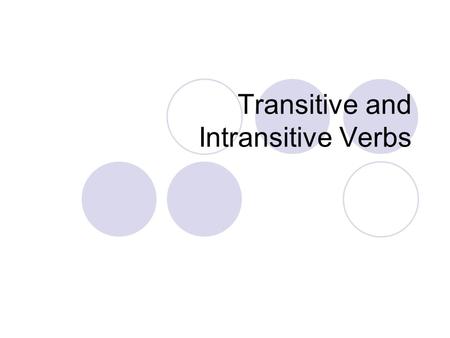 Transitive and Intransitive Verbs. Key terms for transitive/intransitive verbs Direct objects are words that receive the action of the verb. Some verbs.