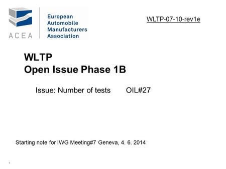 1 WLTP Open Issue Phase 1B Issue: Number of testsOIL#27. Starting note for IWG Meeting#7 Geneva, 4. 6. 2014 WLTP-07-10-rev1e.
