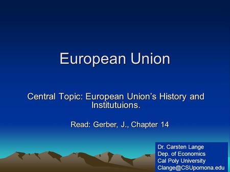 European Union Central Topic: European Union’s History and Institutuions. Dr. Carsten Lange Dep. of Economics Cal Poly University