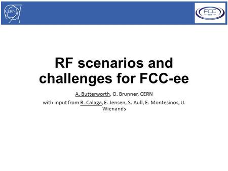 RF scenarios and challenges for FCC-ee A. Butterworth, O. Brunner, CERN with input from R. Calaga, E. Jensen, S. Aull, E. Montesinos, U. Wienands.