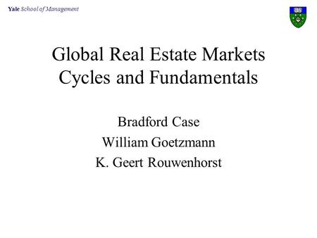 Yale School of Management Global Real Estate Markets Cycles and Fundamentals Bradford Case William Goetzmann K. Geert Rouwenhorst.