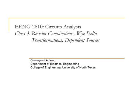 EENG 2610: Circuits Analysis Class 3: Resistor Combinations, Wye-Delta Transformations, Dependent Sources Oluwayomi Adamo Department of Electrical Engineering.
