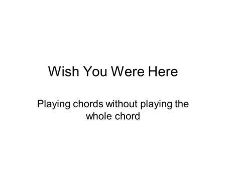 Wish You Were Here Playing chords without playing the whole chord.