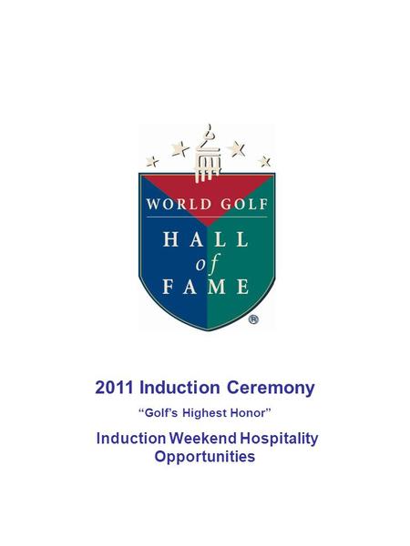 2011 Induction Ceremony “Golf’s Highest Honor” Induction Weekend Hospitality Opportunities.