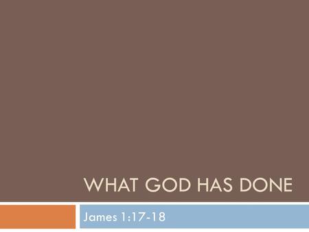 WHAT GOD HAS DONE James 1:17-18. What God Has Done  We continue our journey through the book of James this week  Last week we studied temptations and.