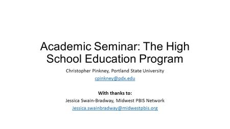Academic Seminar: The High School Education Program Christopher Pinkney, Portland State University With thanks to: Jessica Swain-Bradway,